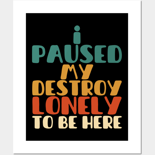 I paused my destroy lonely to be here Wall Art by Myartstor 